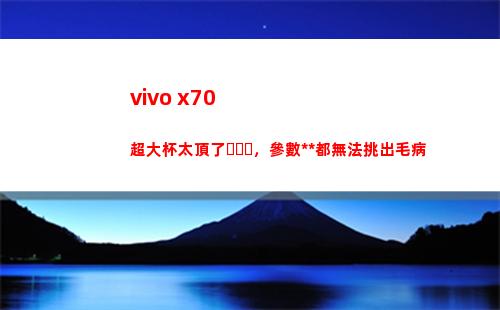 vivo x70超大杯太頂了，參數**都沒轍挑出缺點